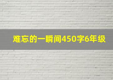 难忘的一瞬间450字6年级