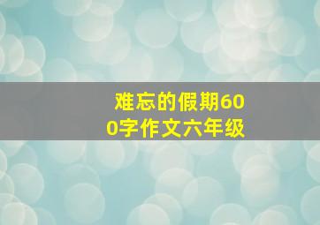 难忘的假期600字作文六年级