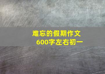 难忘的假期作文600字左右初一