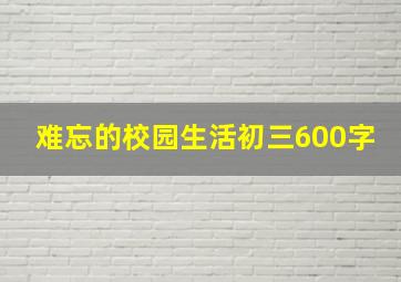 难忘的校园生活初三600字