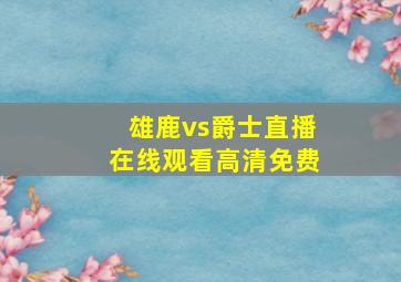 雄鹿vs爵士直播在线观看高清免费