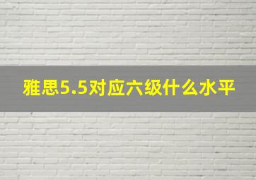 雅思5.5对应六级什么水平