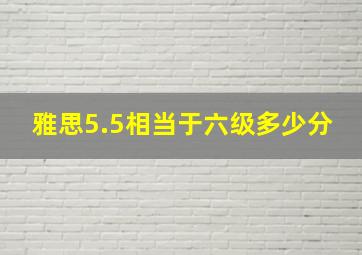 雅思5.5相当于六级多少分