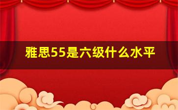 雅思55是六级什么水平