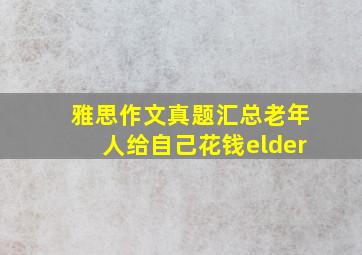 雅思作文真题汇总老年人给自己花钱elder