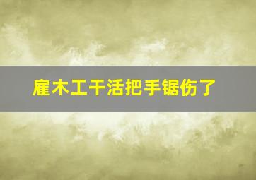 雇木工干活把手锯伤了