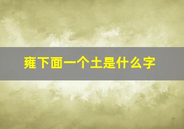 雍下面一个土是什么字