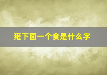 雍下面一个食是什么字