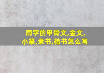 雨字的甲骨文,金文,小篆,隶书,楷书怎么写