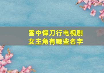 雪中悍刀行电视剧女主角有哪些名字