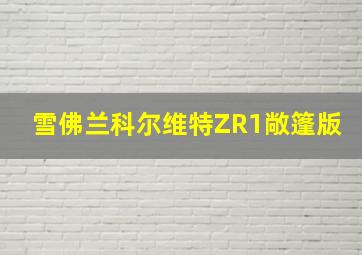 雪佛兰科尔维特ZR1敞篷版