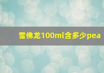 雪佛龙100ml含多少pea