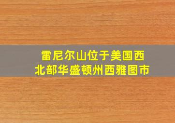 雷尼尔山位于美国西北部华盛顿州西雅图市