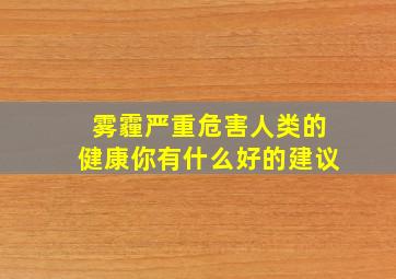 雾霾严重危害人类的健康你有什么好的建议