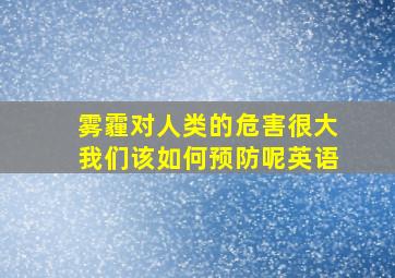 雾霾对人类的危害很大我们该如何预防呢英语