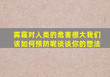 雾霾对人类的危害很大我们该如何预防呢谈谈你的想法