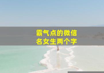 霸气点的微信名女生两个字