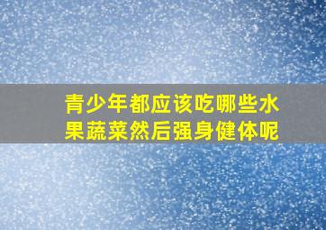 青少年都应该吃哪些水果蔬菜然后强身健体呢