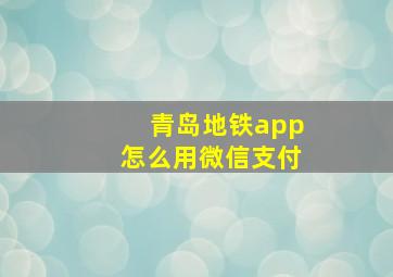 青岛地铁app怎么用微信支付