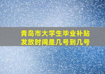 青岛市大学生毕业补贴发放时间是几号到几号