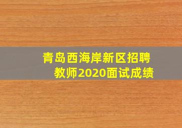 青岛西海岸新区招聘教师2020面试成绩