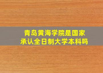 青岛黄海学院是国家承认全日制大学本科吗