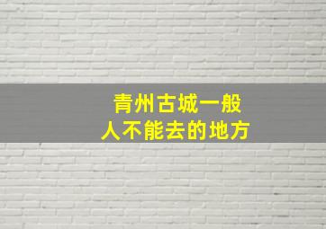 青州古城一般人不能去的地方