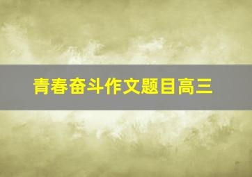 青春奋斗作文题目高三