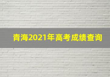 青海2021年高考成绩查询