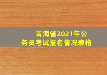 青海省2021年公务员考试报名情况表格