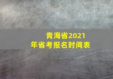 青海省2021年省考报名时间表