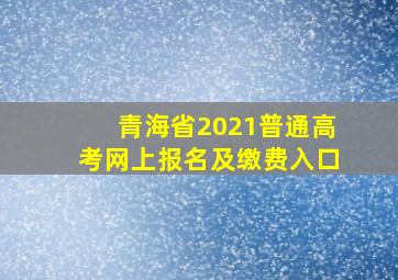 青海省2021普通高考网上报名及缴费入口