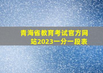 青海省教育考试官方网站2023一分一段表