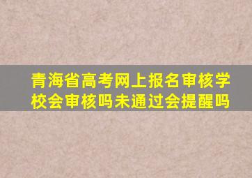 青海省高考网上报名审核学校会审核吗未通过会提醒吗