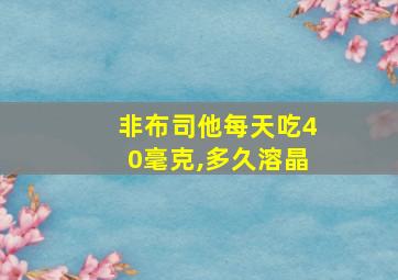 非布司他每天吃40毫克,多久溶晶