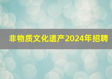 非物质文化遗产2024年招聘