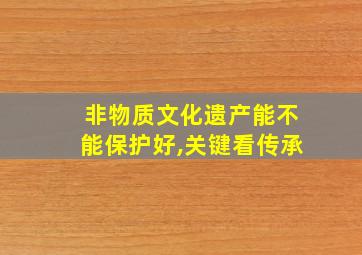 非物质文化遗产能不能保护好,关键看传承