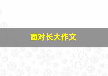 面对长大作文