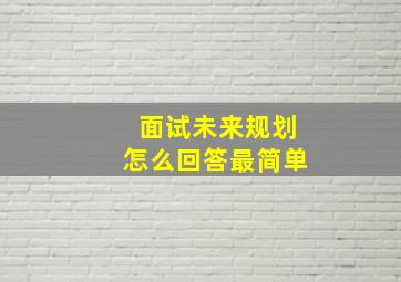 面试未来规划怎么回答最简单