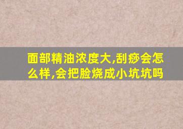 面部精油浓度大,刮痧会怎么样,会把脸烧成小坑坑吗