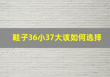 鞋子36小37大该如何选择