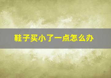 鞋子买小了一点怎么办