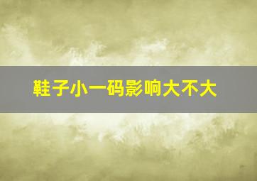 鞋子小一码影响大不大