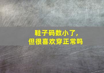 鞋子码数小了,但很喜欢穿正常吗