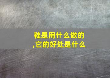 鞋是用什么做的,它的好处是什么