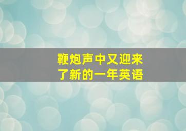 鞭炮声中又迎来了新的一年英语