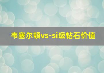 韦塞尔顿vs-si级钻石价值