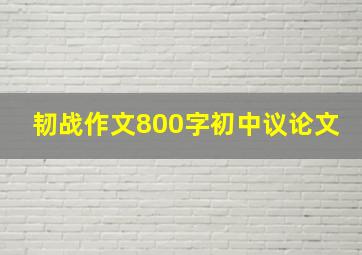 韧战作文800字初中议论文