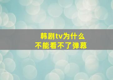 韩剧tv为什么不能看不了弹幕