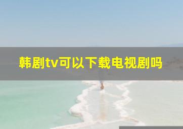 韩剧tv可以下载电视剧吗